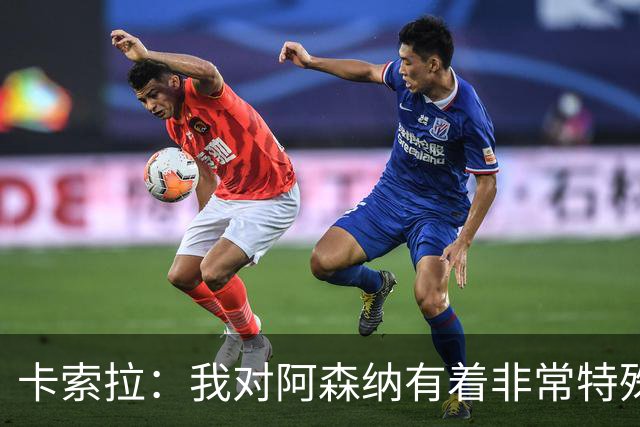 卡索拉：我对阿森纳有着非常特殊的感情