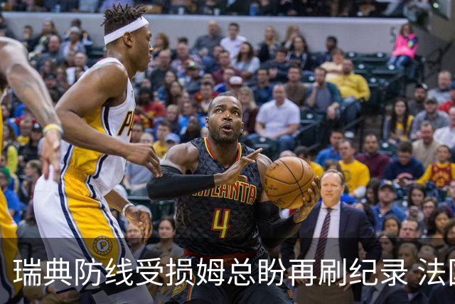 瑞典防线受损姆总盼再刷纪录 法国半场锁胜局?