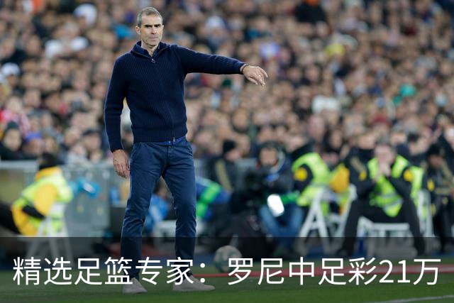 精选足篮专家：罗尼中足彩21万 白衣解球中15万