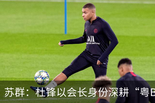 苏群：杜锋以会长身份深耕“粤BA” 联动多部门激活广东文旅消费